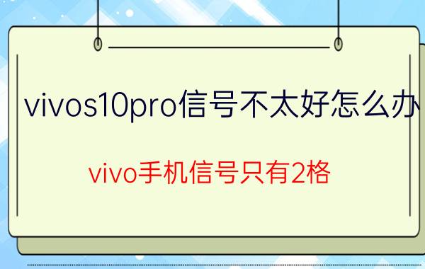 vivos10pro信号不太好怎么办 vivo手机信号只有2格？